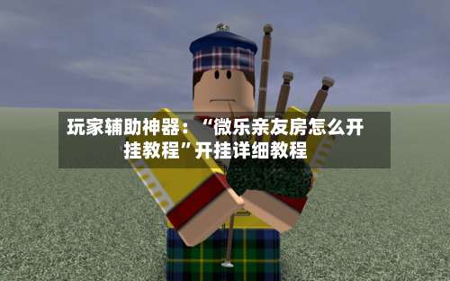 玩家辅助神器：“微乐亲友房怎么开挂教程”开挂详细教程-第2张图片