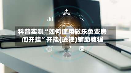 科普实测“如何使用微乐免费房间开挂”开挂(透视)辅助教程-第1张图片