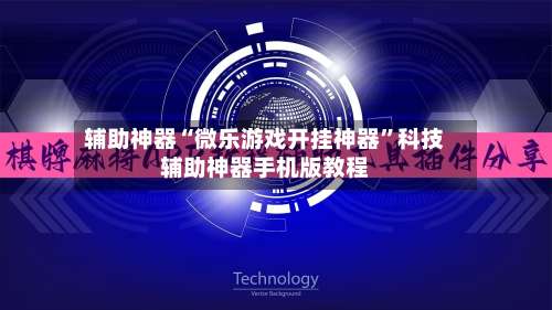 辅助神器“微乐游戏开挂神器”科技辅助神器手机版教程-第3张图片