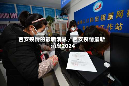 西安疫情的最新消息／西安疫情最新消息2024-第3张图片