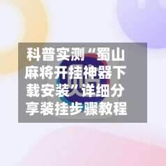 科普实测“蜀山麻将开挂神器下载安装”详细分享装挂步骤教程-第1张图片