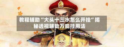 教程辅助“大头十三水怎么开挂	”揭秘透视辅助万能挂用法-第1张图片