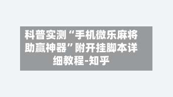 科普实测“手机微乐麻将助赢神器”附开挂脚本详细教程-知乎-第1张图片