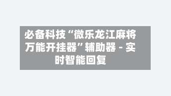 必备科技“微乐龙江麻将万能开挂器”辅助器 - 实时智能回复-第2张图片
