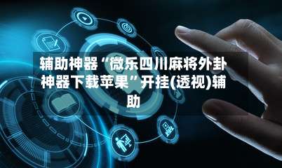 辅助神器“微乐四川麻将外卦神器下载苹果”开挂(透视)辅助-第1张图片