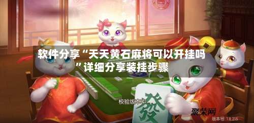 软件分享“天天黄石麻将可以开挂吗	”详细分享装挂步骤-第2张图片