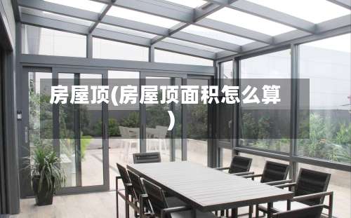 房屋顶(房屋顶面积怎么算)-第1张图片