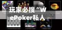 玩家必搜“WePoker私人局一键透视辅助	”详细开挂玩法-第1张图片