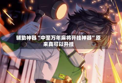 辅助神器“中至万年麻将开挂神器”原来真可以开挂-第2张图片