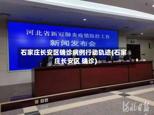 石家庄长安区确诊病例行动轨迹(石家庄长安区 确诊)-第1张图片