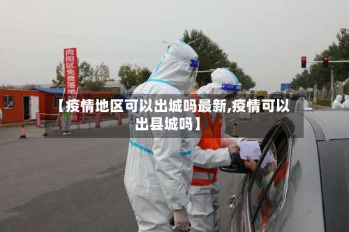 【疫情地区可以出城吗最新,疫情可以出县城吗】-第1张图片