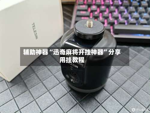 辅助神器“迅奇麻将开挂神器”分享用挂教程-第3张图片