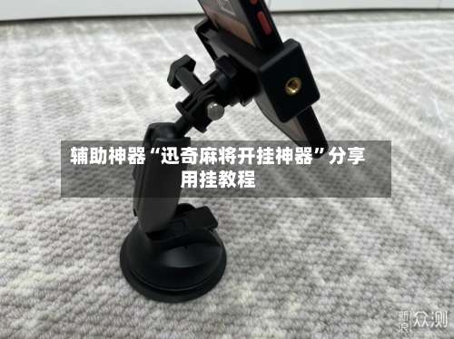 辅助神器“迅奇麻将开挂神器	”分享用挂教程-第2张图片