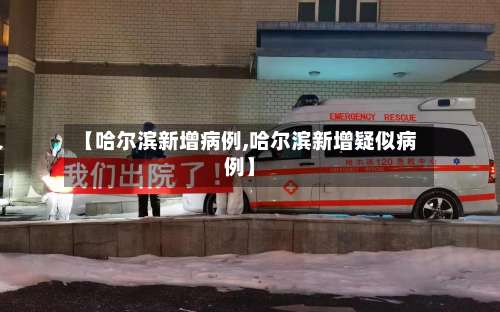 【哈尔滨新增病例,哈尔滨新增疑似病例】-第2张图片