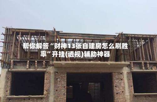 帮你解答“财神13张自建房怎么刷胜率”开挂(透视)辅助神器-第2张图片