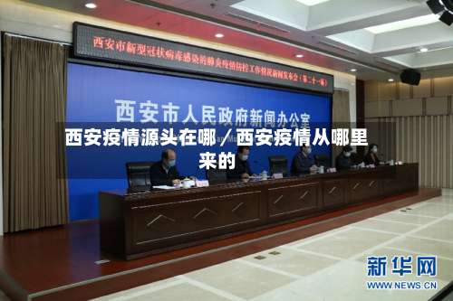 西安疫情源头在哪／西安疫情从哪里来的-第1张图片