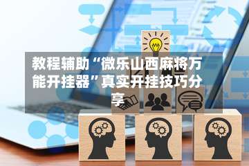教程辅助“微乐山西麻将万能开挂器	”真实开挂技巧分享-第2张图片