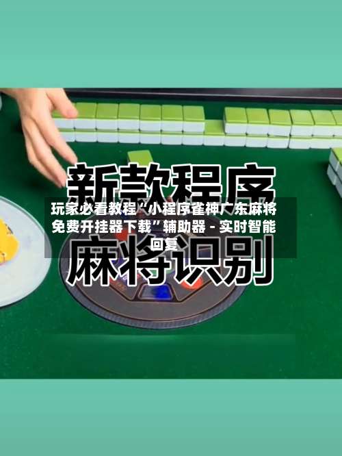 玩家必看教程“小程序雀神广东麻将免费开挂器下载”辅助器 - 实时智能回复-第1张图片
