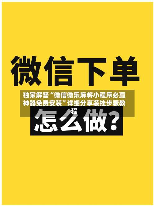 独家解答“微信微乐麻将小程序必赢神器免费安装”详细分享装挂步骤教程-第3张图片