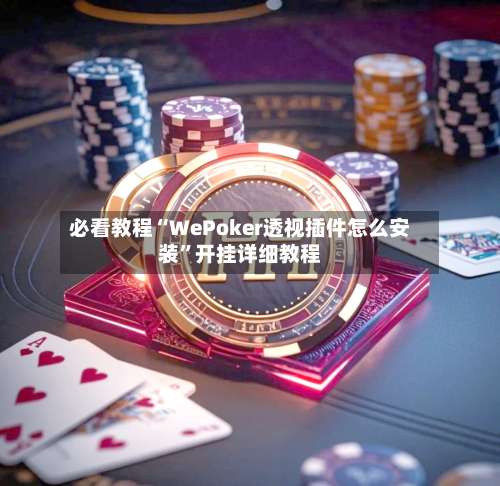 必看教程“WePoker透视插件怎么安装”开挂详细教程-第3张图片