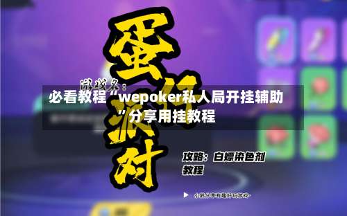 必看教程“wepoker私人局开挂辅助	”分享用挂教程-第1张图片