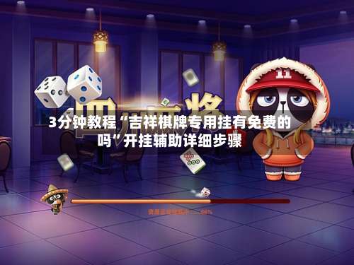 3分钟教程“吉祥棋牌专用挂有免费的吗”开挂辅助详细步骤-第1张图片