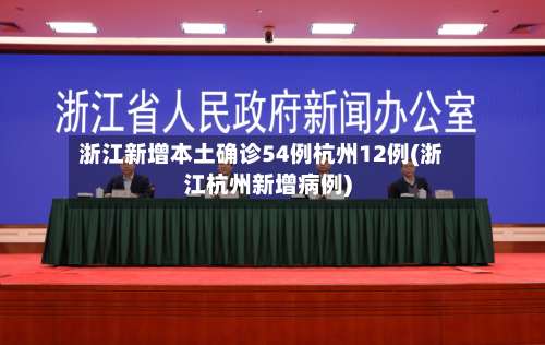 浙江新增本土确诊54例杭州12例(浙江杭州新增病例)-第1张图片