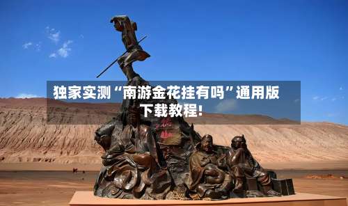 独家实测“南游金花挂有吗”通用版下载教程!-第1张图片