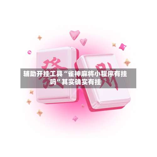 辅助开挂工具“雀神麻将小程序有挂吗	”其实确实有挂-第1张图片