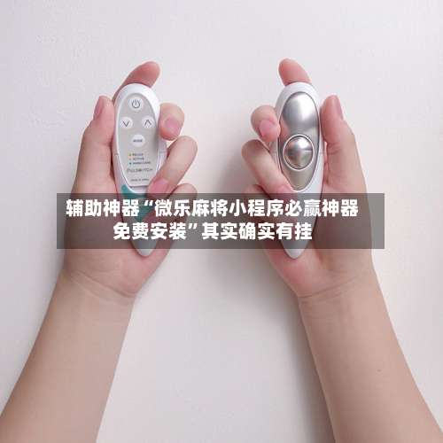 辅助神器“微乐麻将小程序必赢神器免费安装”其实确实有挂-第3张图片