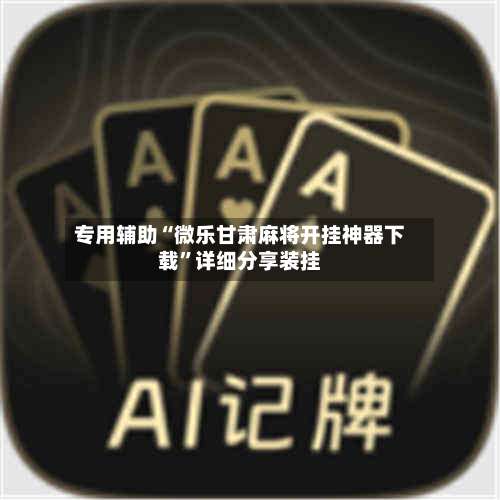 专用辅助“微乐甘肃麻将开挂神器下载”详细分享装挂-第2张图片