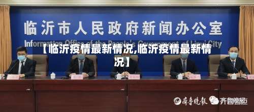 【临沂疫情最新情况,临沂疫情最新情况】-第2张图片