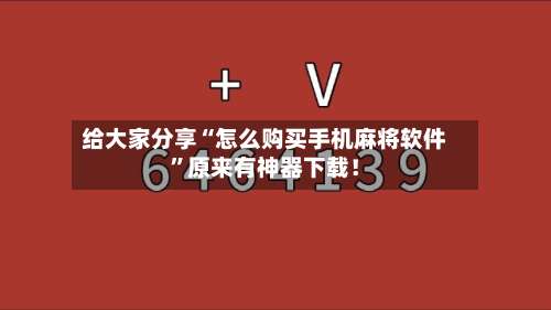给大家分享“怎么购买手机麻将软件”原来有神器下载！-第3张图片