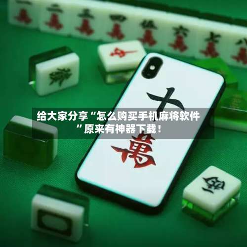 给大家分享“怎么购买手机麻将软件	”原来有神器下载！-第1张图片