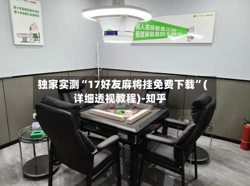 独家实测“17好友麻将挂免费下载	”(详细透视教程)-知乎-第2张图片