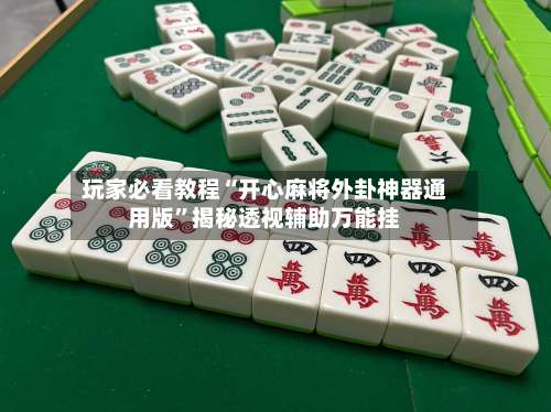 玩家必看教程“开心麻将外卦神器通用版”揭秘透视辅助万能挂-第2张图片