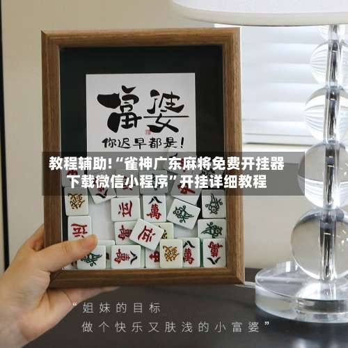 教程辅助!“雀神广东麻将免费开挂器下载微信小程序	”开挂详细教程-第1张图片