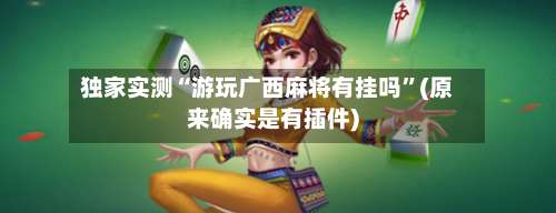 独家实测“游玩广西麻将有挂吗	”(原来确实是有插件)-第2张图片