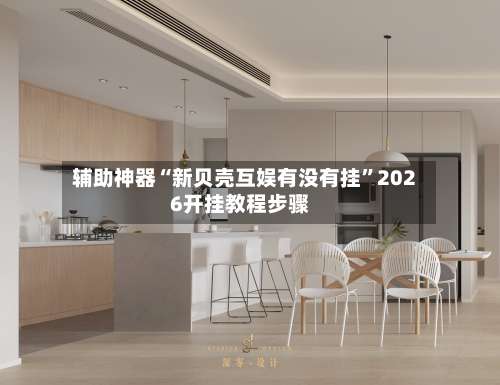 辅助神器“新贝壳互娱有没有挂	”2026开挂教程步骤-第1张图片
