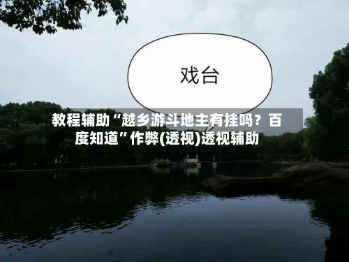 教程辅助“越乡游斗地主有挂吗？百度知道	”作弊(透视)透视辅助-第2张图片