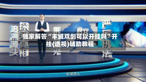 独家解答“丰城双剑可以开挂吗”开挂(透视)辅助教程-第3张图片