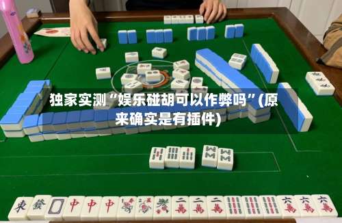 独家实测“娱乐碰胡可以作弊吗	”(原来确实是有插件)-第1张图片