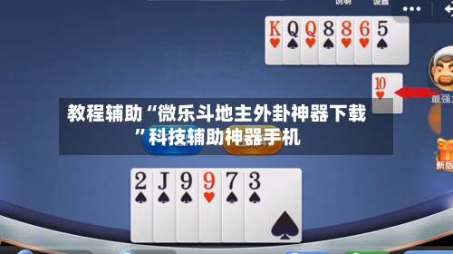 教程辅助“微乐斗地主外卦神器下载”科技辅助神器手机-第3张图片