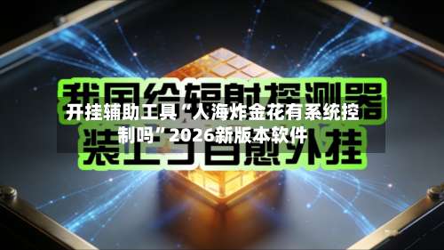 开挂辅助工具“人海炸金花有系统控制吗”2026新版本软件-第2张图片