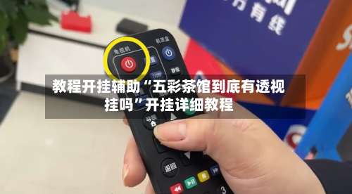 教程开挂辅助“五彩茶馆到底有透视挂吗	”开挂详细教程-第1张图片