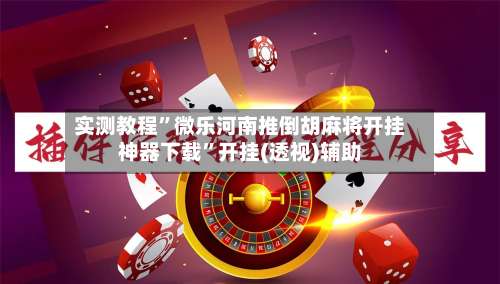 实测教程”微乐河南推倒胡麻将开挂神器下载”开挂(透视)辅助-第1张图片