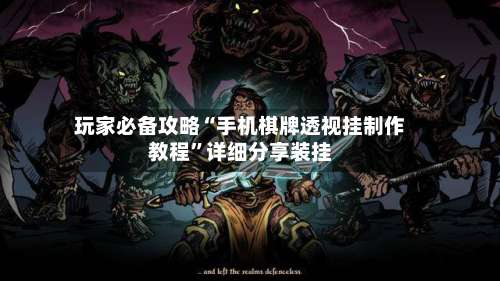 玩家必备攻略“手机棋牌透视挂制作教程”详细分享装挂-第1张图片