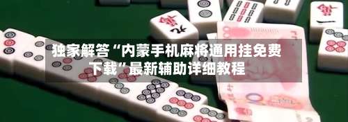 独家解答“内蒙手机麻将通用挂免费下载	”最新辅助详细教程-第1张图片