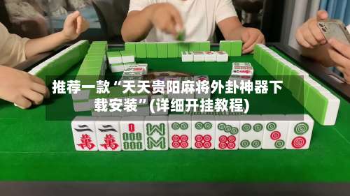 推荐一款“天天贵阳麻将外卦神器下载安装”(详细开挂教程)-第3张图片