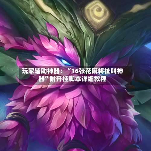 玩家辅助神器：“16张花麻将扯叫神器”附开挂脚本详细教程-第2张图片